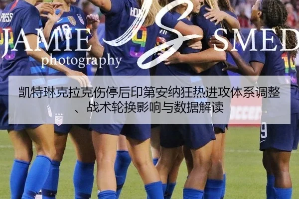 凯特琳克拉克伤停后印第安纳狂热进攻体系调整、战术轮换影响与数据解读
